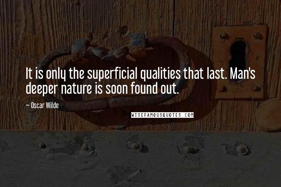 Oscar Wilde Quotes: It is only the superficial qualities that last. Man's deeper nature is soon found out.