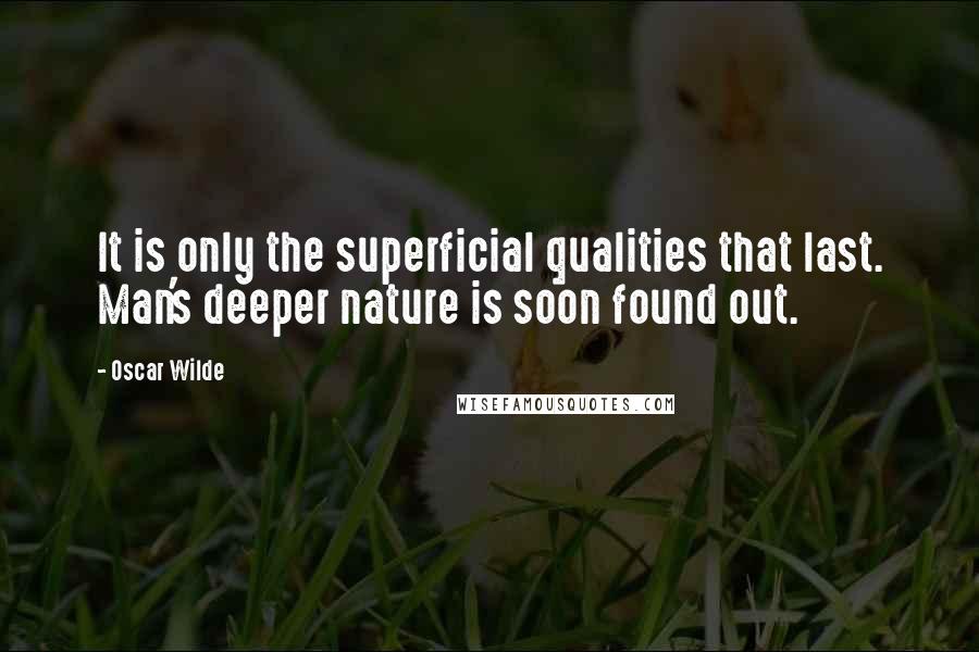 Oscar Wilde Quotes: It is only the superficial qualities that last. Man's deeper nature is soon found out.