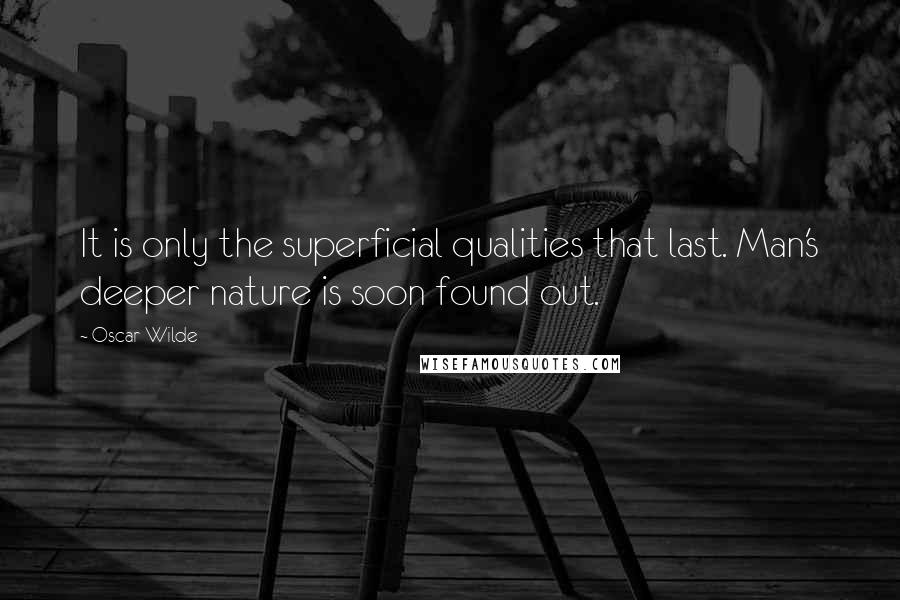 Oscar Wilde Quotes: It is only the superficial qualities that last. Man's deeper nature is soon found out.