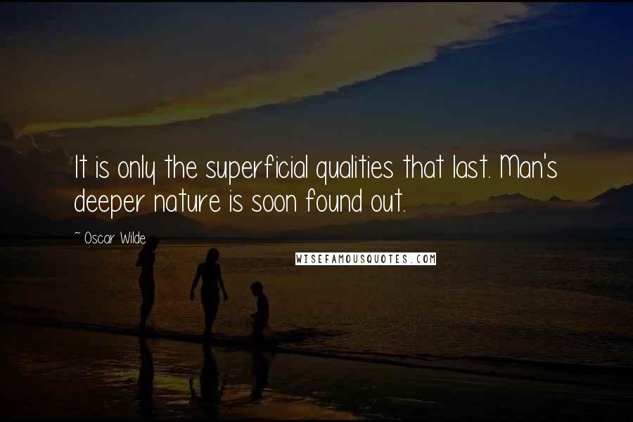 Oscar Wilde Quotes: It is only the superficial qualities that last. Man's deeper nature is soon found out.