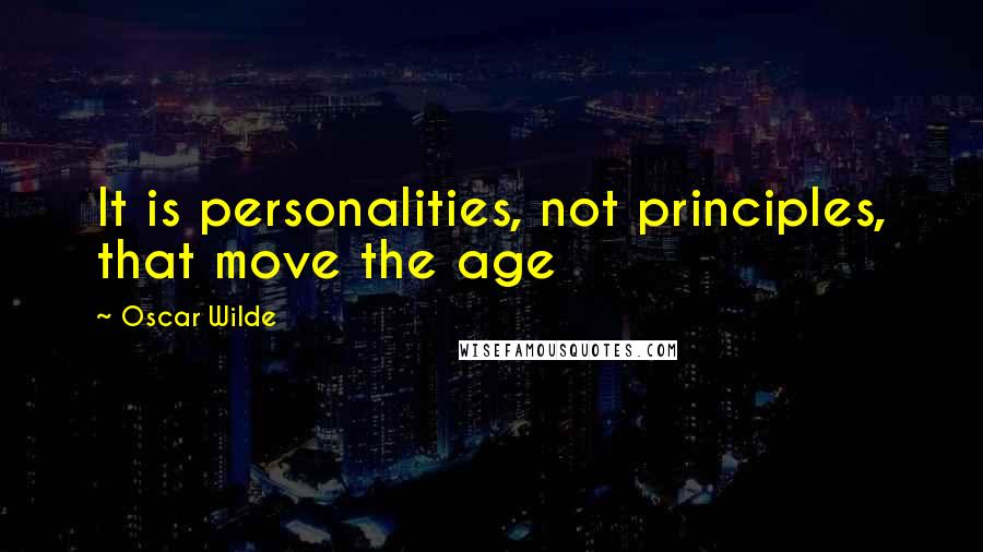 Oscar Wilde Quotes: It is personalities, not principles, that move the age