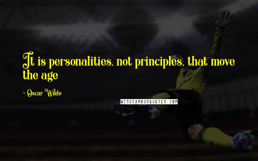 Oscar Wilde Quotes: It is personalities, not principles, that move the age