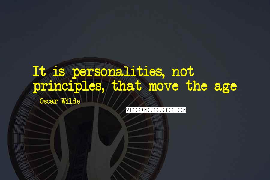 Oscar Wilde Quotes: It is personalities, not principles, that move the age