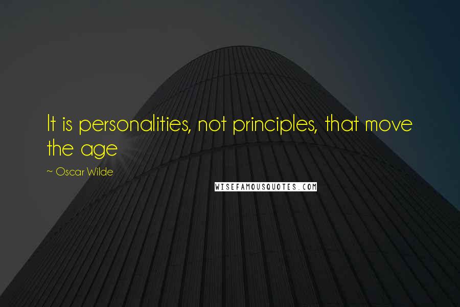 Oscar Wilde Quotes: It is personalities, not principles, that move the age