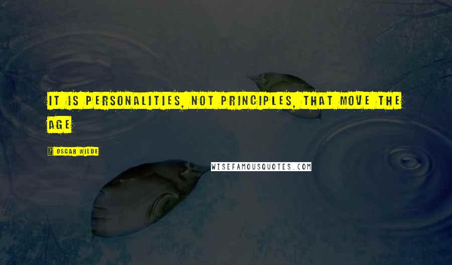Oscar Wilde Quotes: It is personalities, not principles, that move the age