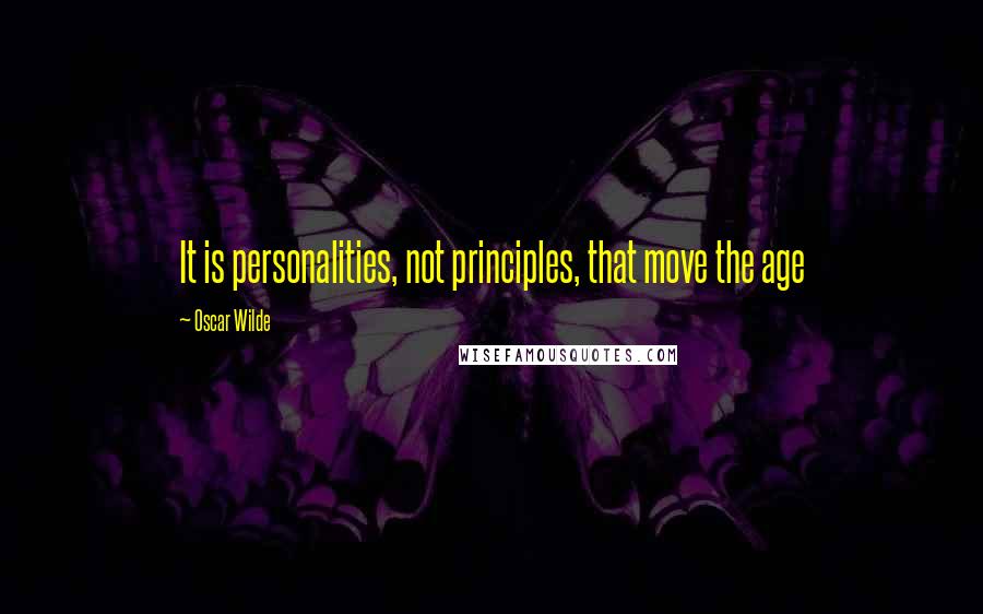 Oscar Wilde Quotes: It is personalities, not principles, that move the age