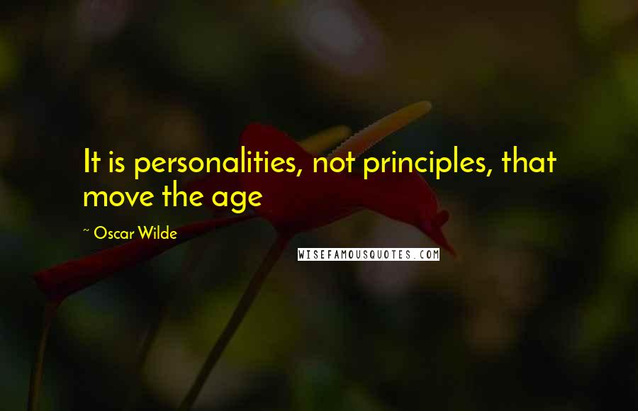 Oscar Wilde Quotes: It is personalities, not principles, that move the age