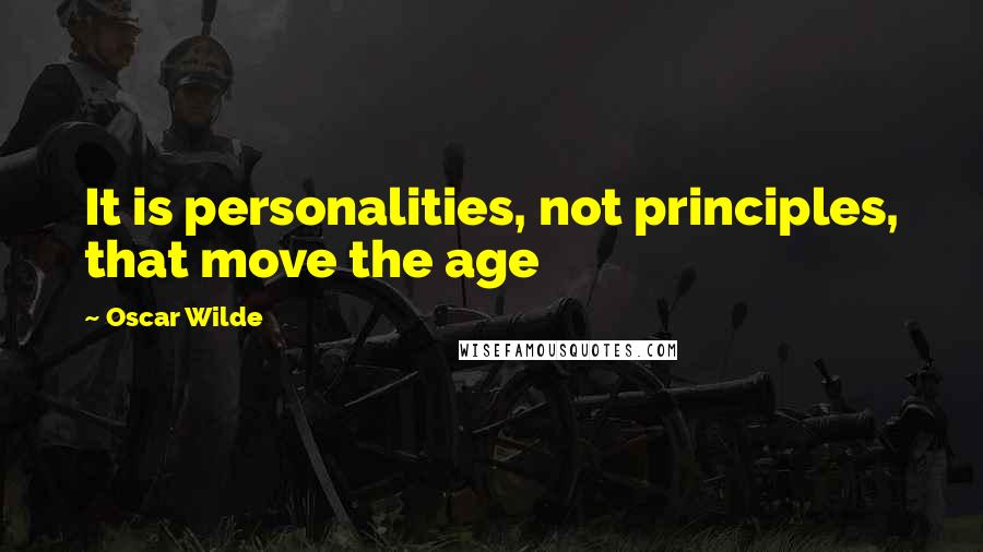 Oscar Wilde Quotes: It is personalities, not principles, that move the age