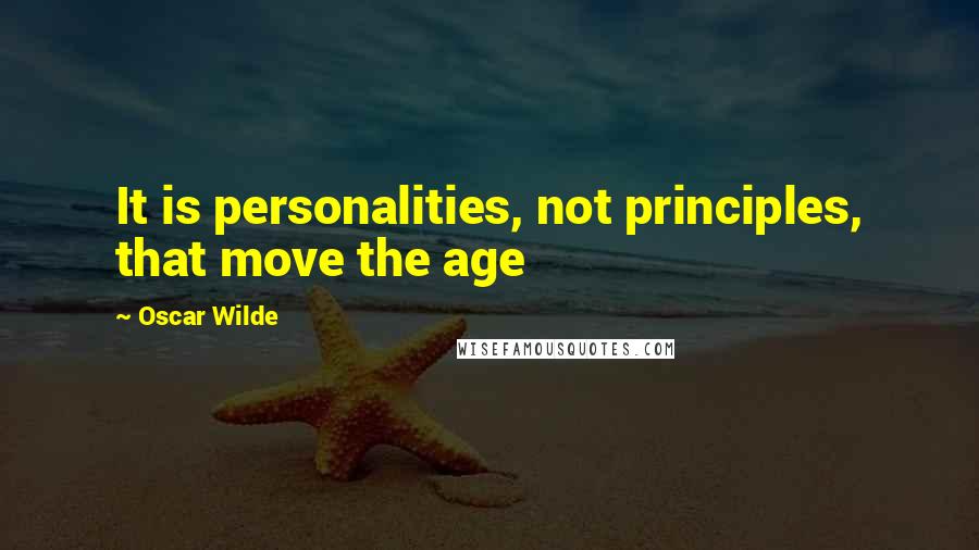 Oscar Wilde Quotes: It is personalities, not principles, that move the age