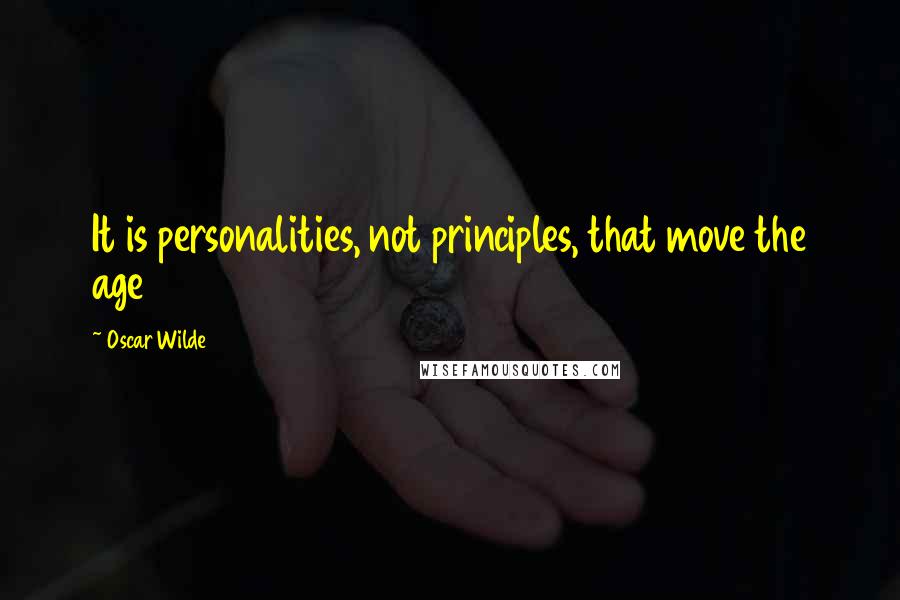 Oscar Wilde Quotes: It is personalities, not principles, that move the age