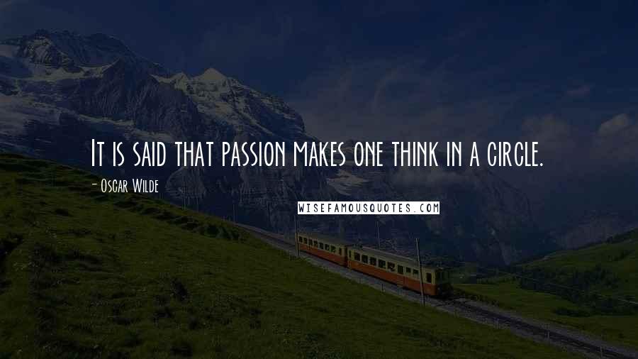 Oscar Wilde Quotes: It is said that passion makes one think in a circle.