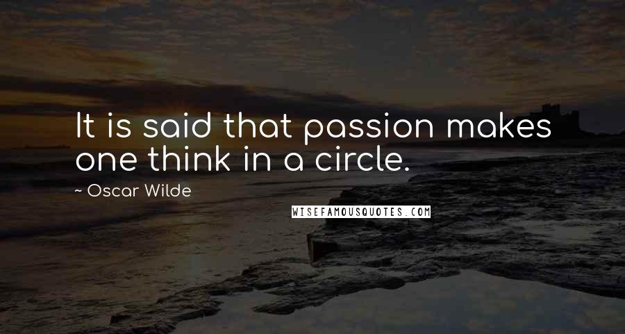 Oscar Wilde Quotes: It is said that passion makes one think in a circle.