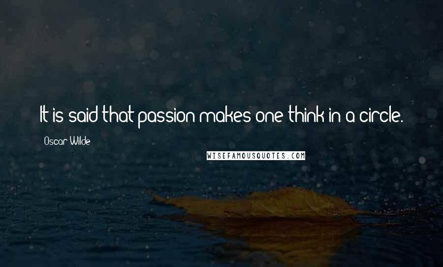 Oscar Wilde Quotes: It is said that passion makes one think in a circle.