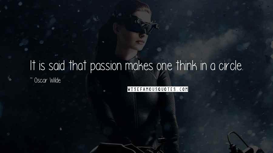 Oscar Wilde Quotes: It is said that passion makes one think in a circle.