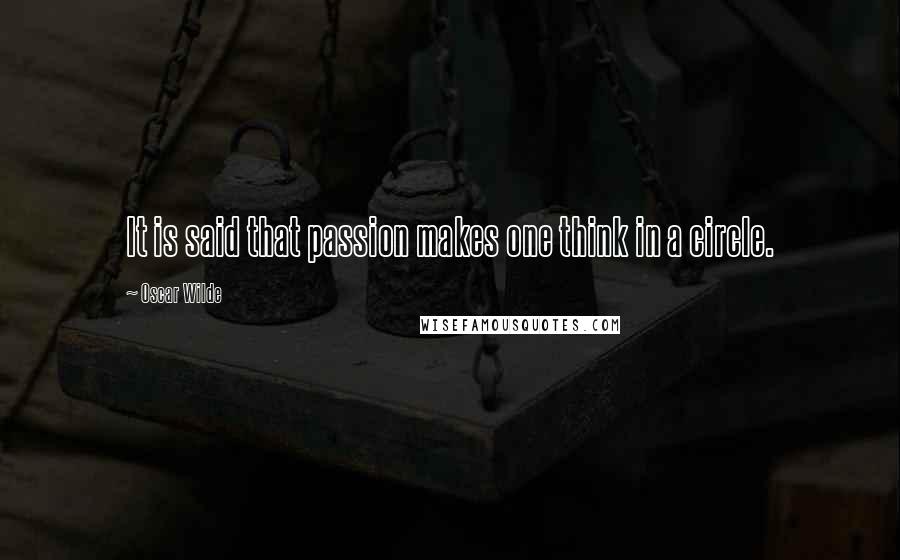 Oscar Wilde Quotes: It is said that passion makes one think in a circle.