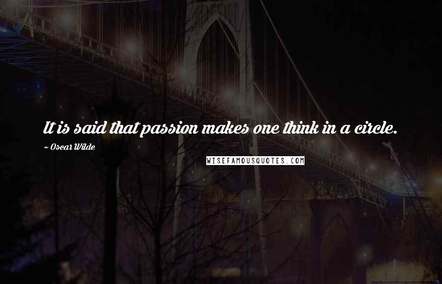 Oscar Wilde Quotes: It is said that passion makes one think in a circle.