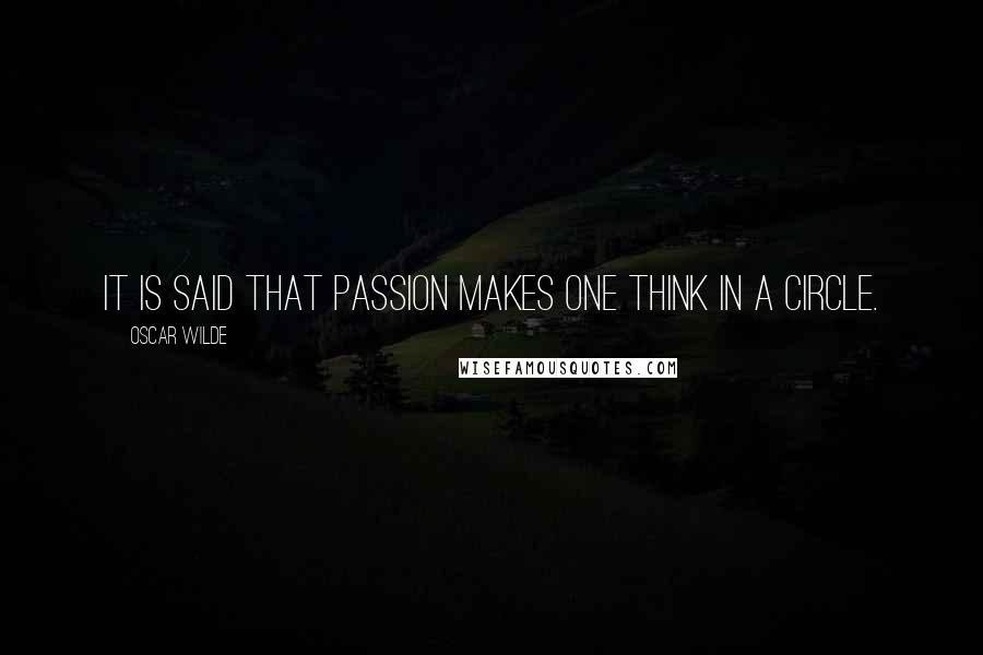 Oscar Wilde Quotes: It is said that passion makes one think in a circle.