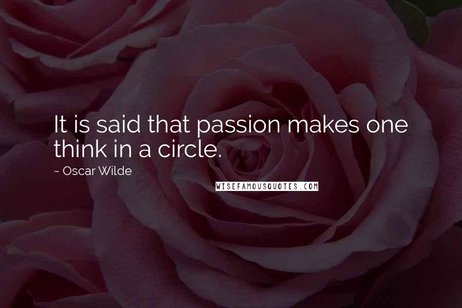 Oscar Wilde Quotes: It is said that passion makes one think in a circle.