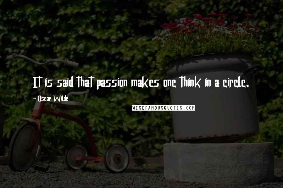 Oscar Wilde Quotes: It is said that passion makes one think in a circle.