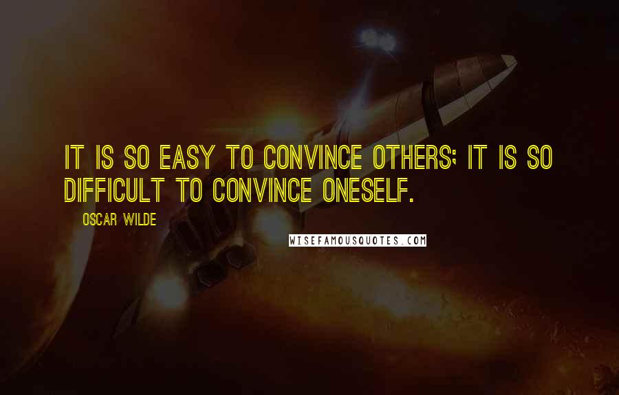 Oscar Wilde Quotes: It is so easy to convince others; it is so difficult to convince oneself.