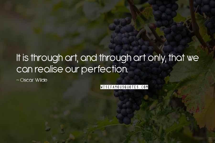 Oscar Wilde Quotes: It is through art, and through art only, that we can realise our perfection.