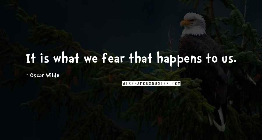 Oscar Wilde Quotes: It is what we fear that happens to us.