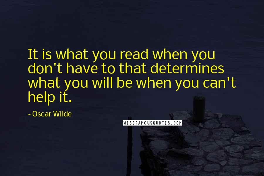 Oscar Wilde Quotes: It is what you read when you don't have to that determines what you will be when you can't help it.