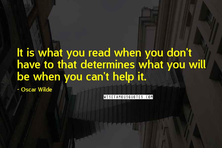 Oscar Wilde Quotes: It is what you read when you don't have to that determines what you will be when you can't help it.