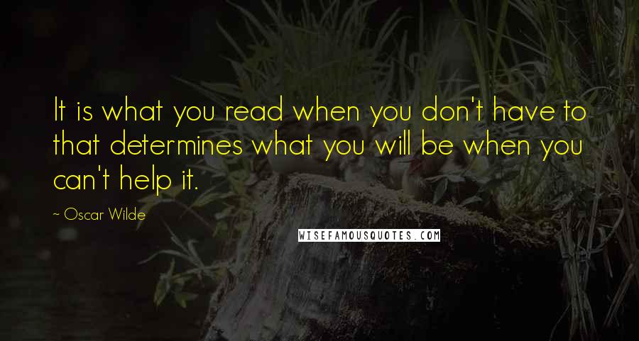 Oscar Wilde Quotes: It is what you read when you don't have to that determines what you will be when you can't help it.