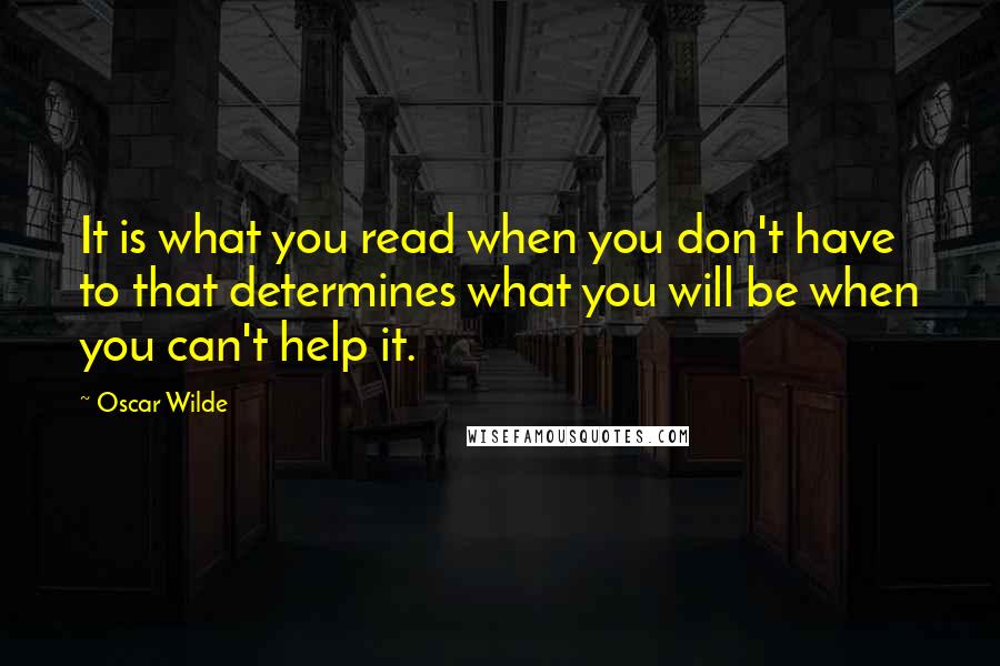 Oscar Wilde Quotes: It is what you read when you don't have to that determines what you will be when you can't help it.