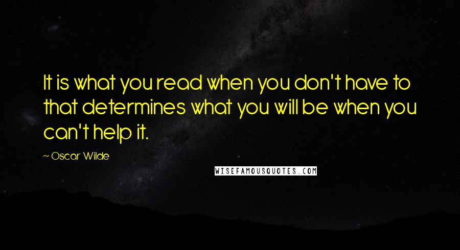 Oscar Wilde Quotes: It is what you read when you don't have to that determines what you will be when you can't help it.