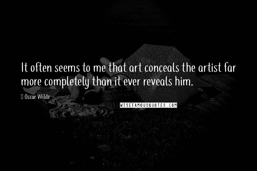 Oscar Wilde Quotes: It often seems to me that art conceals the artist far more completely than it ever reveals him.