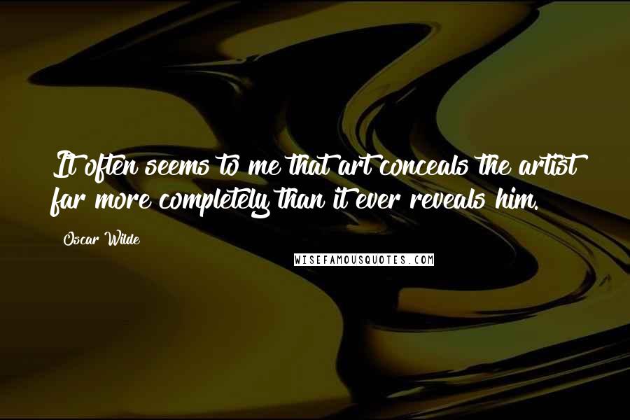 Oscar Wilde Quotes: It often seems to me that art conceals the artist far more completely than it ever reveals him.