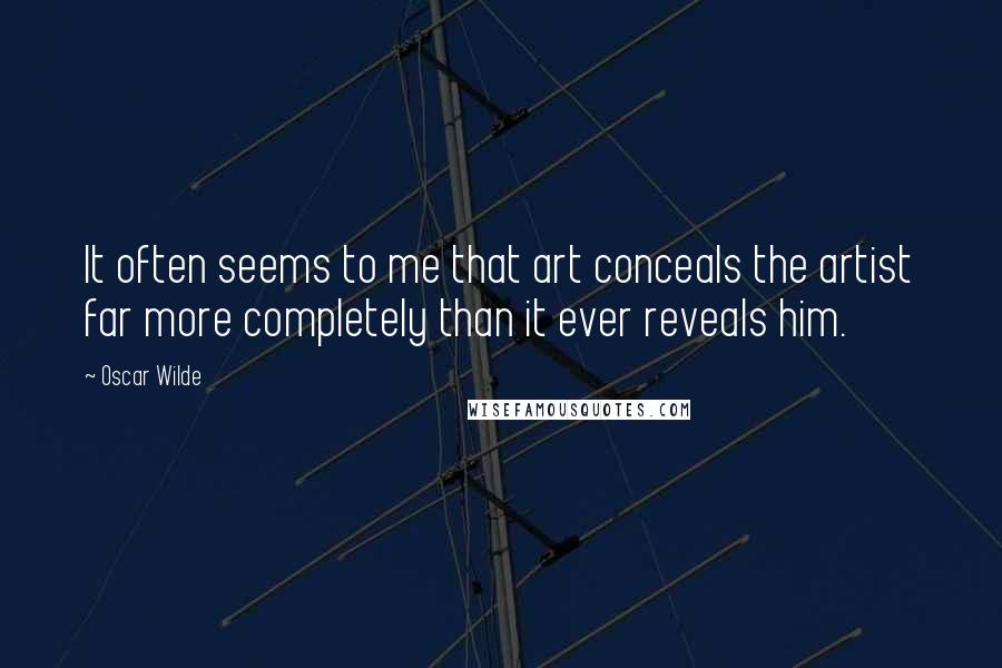 Oscar Wilde Quotes: It often seems to me that art conceals the artist far more completely than it ever reveals him.