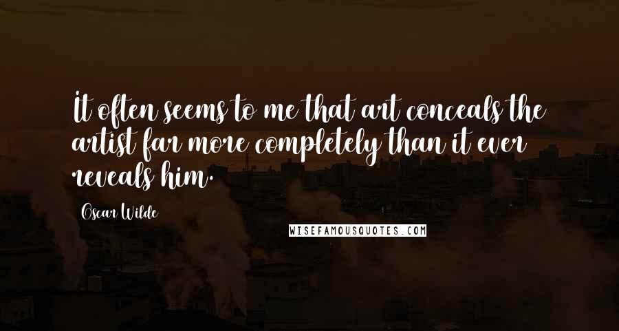 Oscar Wilde Quotes: It often seems to me that art conceals the artist far more completely than it ever reveals him.