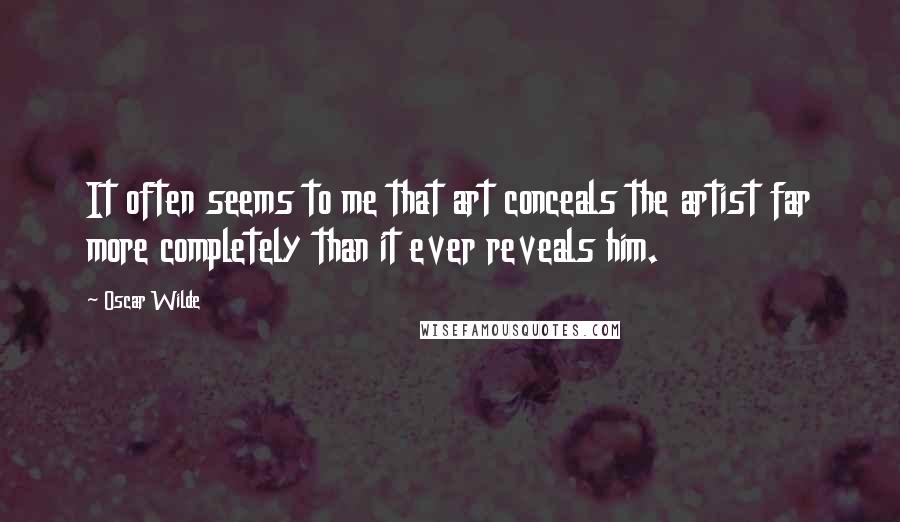 Oscar Wilde Quotes: It often seems to me that art conceals the artist far more completely than it ever reveals him.