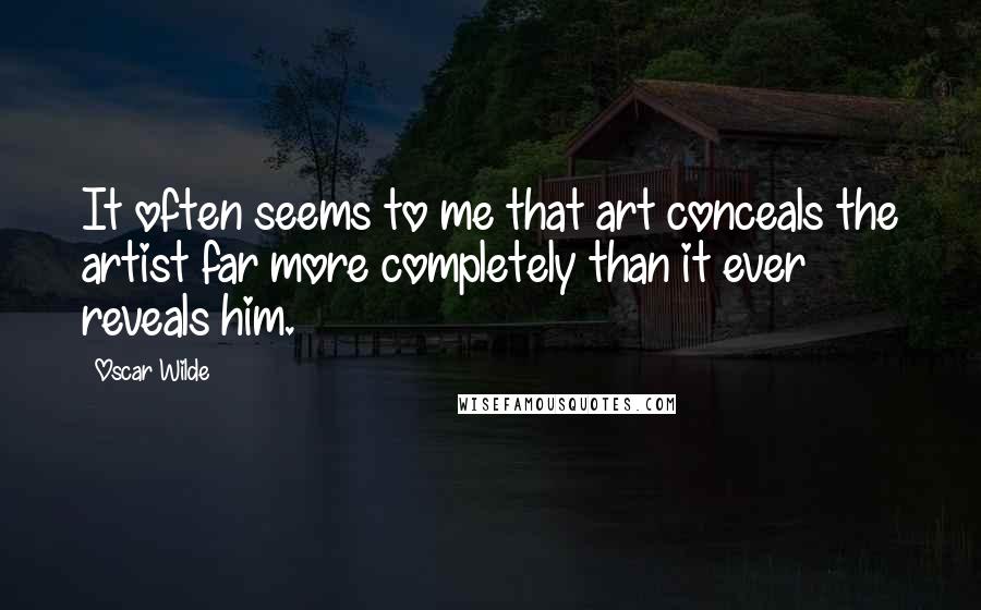 Oscar Wilde Quotes: It often seems to me that art conceals the artist far more completely than it ever reveals him.