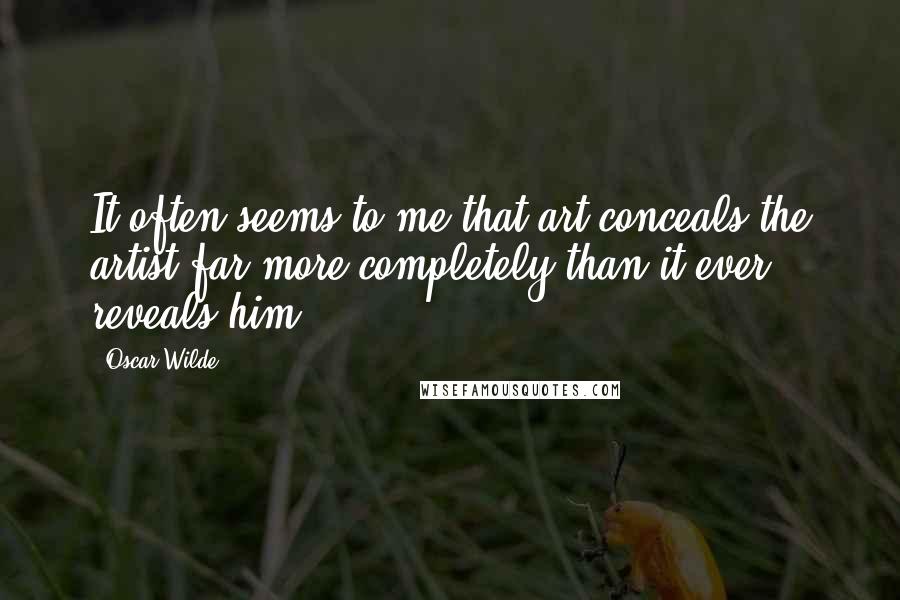 Oscar Wilde Quotes: It often seems to me that art conceals the artist far more completely than it ever reveals him.