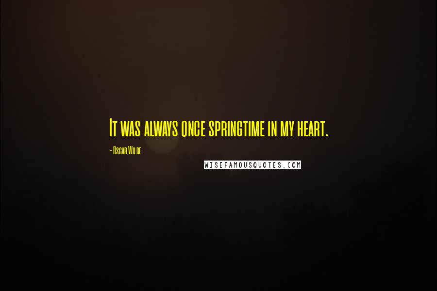 Oscar Wilde Quotes: It was always once springtime in my heart.