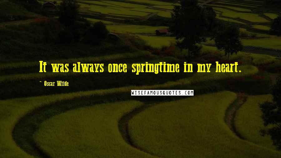 Oscar Wilde Quotes: It was always once springtime in my heart.