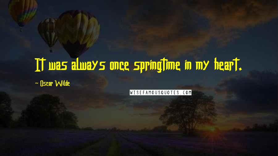 Oscar Wilde Quotes: It was always once springtime in my heart.