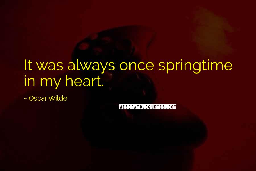 Oscar Wilde Quotes: It was always once springtime in my heart.