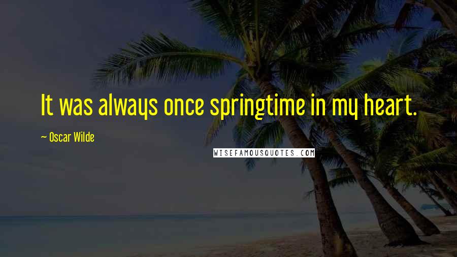 Oscar Wilde Quotes: It was always once springtime in my heart.