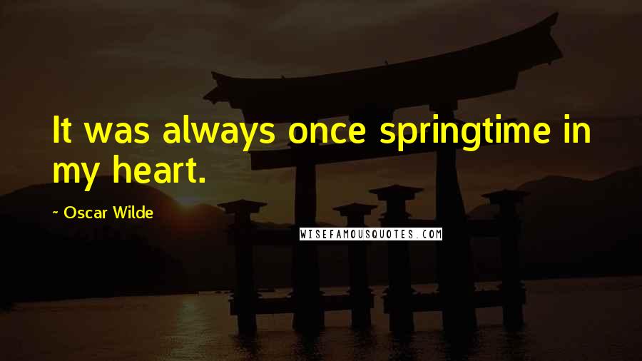 Oscar Wilde Quotes: It was always once springtime in my heart.