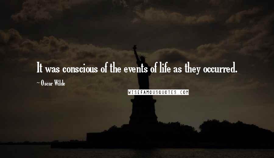 Oscar Wilde Quotes: It was conscious of the events of life as they occurred.