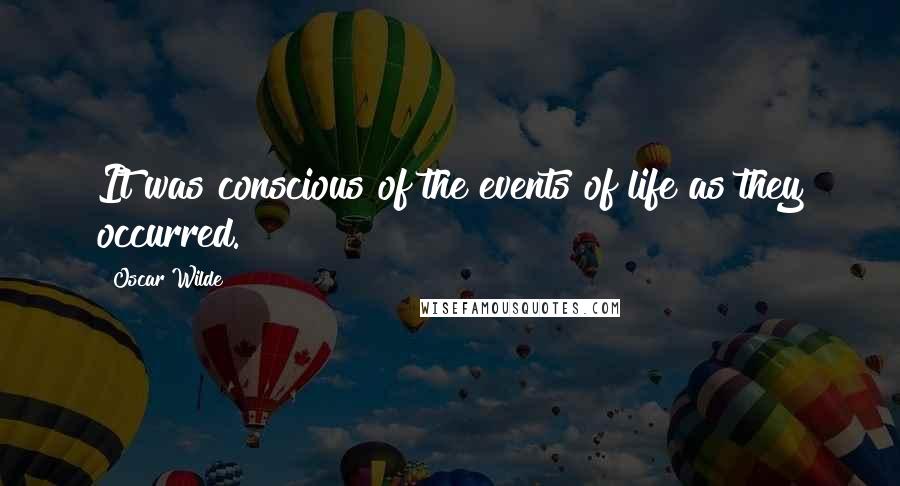 Oscar Wilde Quotes: It was conscious of the events of life as they occurred.