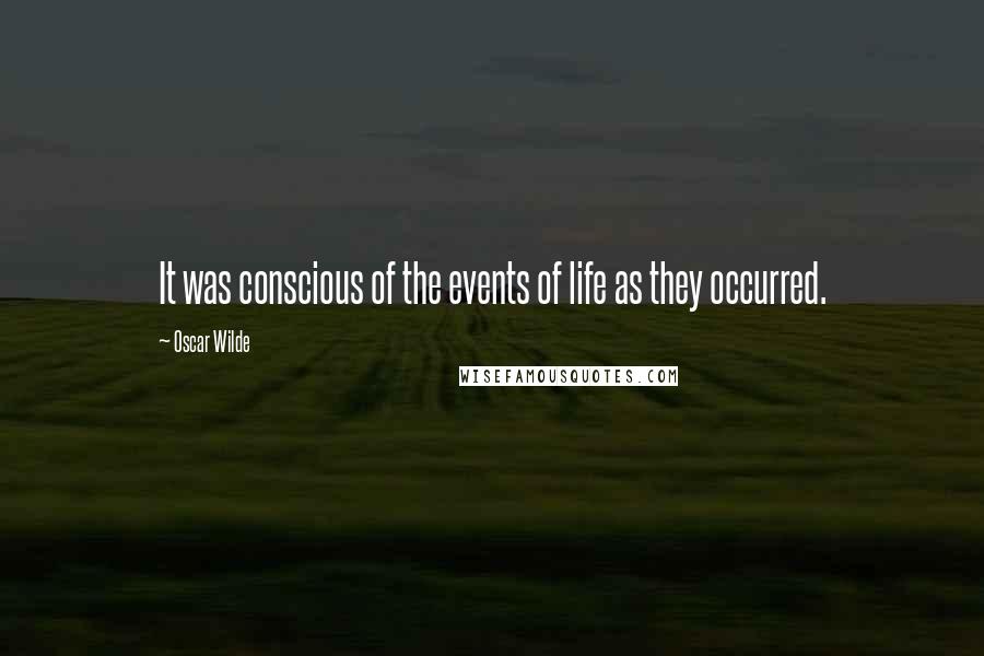 Oscar Wilde Quotes: It was conscious of the events of life as they occurred.