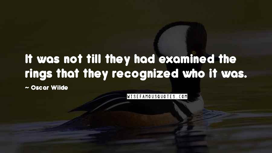 Oscar Wilde Quotes: It was not till they had examined the rings that they recognized who it was.