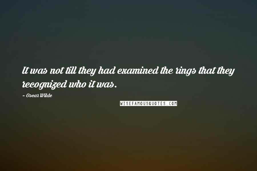 Oscar Wilde Quotes: It was not till they had examined the rings that they recognized who it was.