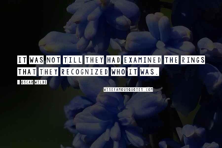 Oscar Wilde Quotes: It was not till they had examined the rings that they recognized who it was.